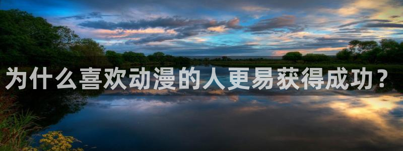 禁漫天堂·免费a漫：为什么喜欢动漫的人更易获得成功？