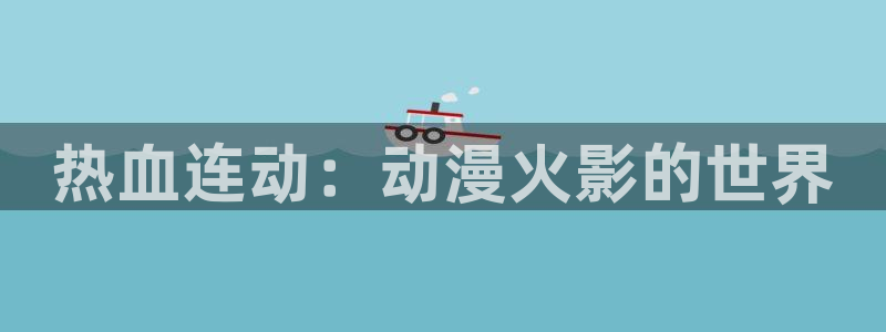 禁漫天堂1：热血连动：动漫火影的世界