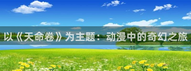 禁漫天堂1.79：以《天命卷》为主题：动漫中的奇幻之旅