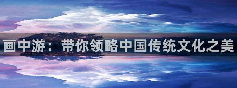 禁漫天堂,免费：画中游：带你领略中国传统文化之美