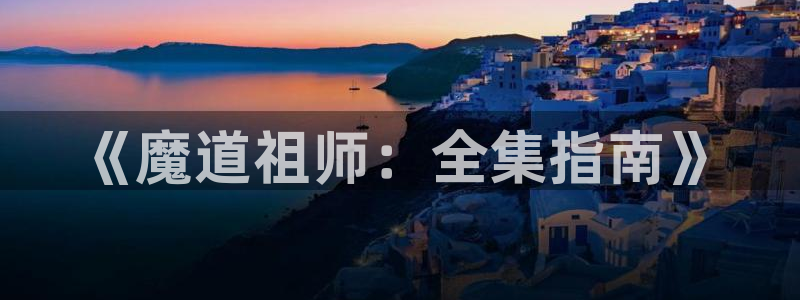 禁漫天堂现在地址是多少：《魔道祖师：全集指南》