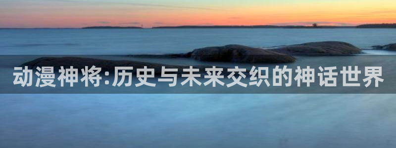 禁漫天堂2：动漫神将:历史与未来交织的神话世界